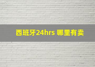 西班牙24hrs 哪里有卖